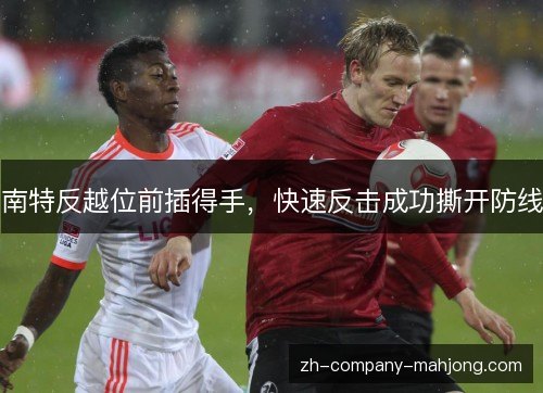 南特反越位前插得手,快速反击成功撕开防线 南特反越位前插得手,快速反击成功撕开防线